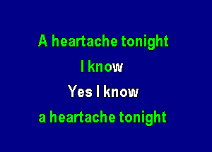 A heartache tonight
I know
Yes I know

a heartache tonight