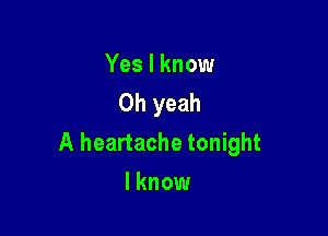 Yes I know
Oh yeah

A heartache tonight
I know