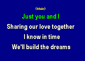 (Male)

Just you andl

Sharing our love together

I know in time
We'll build the dreams