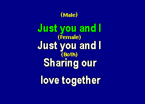 (Male)

Just you andl

(Female)

Just you andl

(Both)

Sharing our
love together