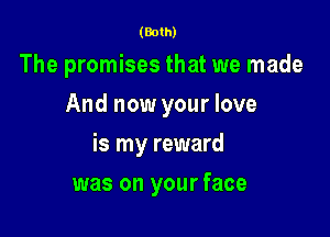 (Both)

The promises that we made
And now your love

is my reward

was on your face