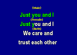 (Male)

Just you andl

(Female)

Just you andl

(Both)

We care and
trust each other
