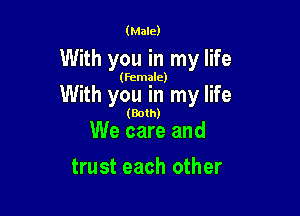 (Male)

With you in my life

(female)

With you in my life

(Both)

We care and
trust each other