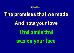 (Both)

The promises that we made

And now your love

That smile that
was on your face