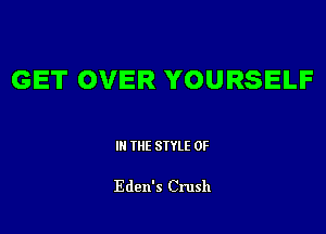 GET OVER YOURSELF

III THE SIYLE 0F

Eden's Crush