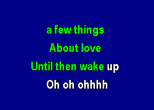 a few things
About love

Until then wake up
Oh oh ohhhh