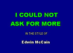 I COULD NOT
ASK FOR MORE

IN THE STYLE 0F

Edwin McCain