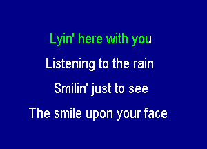 Lyin' here with you
Listening to the rain

Smilin' just to see

The smile upon your face