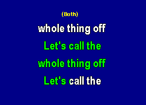 (Both)

whole thing off
Let's call the

whole thing off
Let's call the