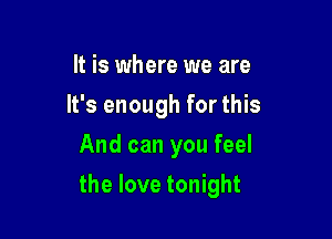 It is where we are
It's enough for this
And can you feel

the love tonight