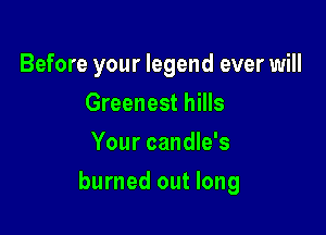 Before your legend ever will
Greenest hills
Your candle's

burned out long