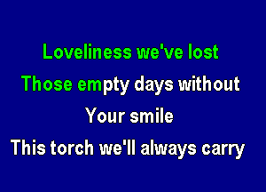 Loveliness we've lost
Those empty days without
Your smile

This torch we'll always carry