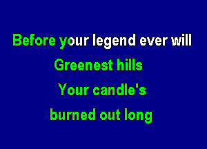 Before your legend ever will
Greenest hills
Your candle's

burned out long