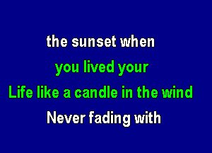 the sunset when
you lived your
Life like a candle in the wind

Never fading with