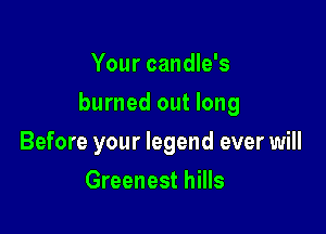 Your candle's

burned out long

Before your legend ever will
Greenest hills