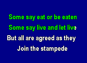 Some say eat or be eaten
Some say live and let live

But all are agreed as they

Join the stampede