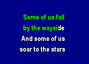 Some of us fall

by the wayside

And some of us
soar to the stars