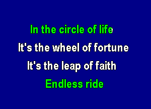 In the circle of life
It's the wheel of fortune

It's the leap of faith
Endless ride