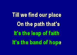 Till we find our place
On the path that's

It's the leap of faith
It's the band of hope