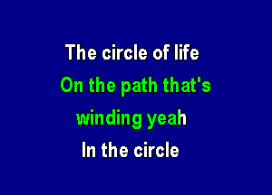 The circle of life
On the path that's

winding yeah
In the circle