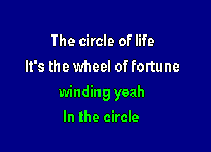 The circle of life
It's the wheel of fortune

winding yeah

In the circle