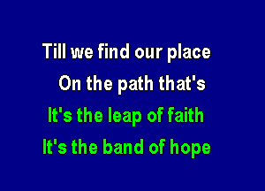 Till we find our place
On the path that's

It's the leap of faith
It's the band of hope