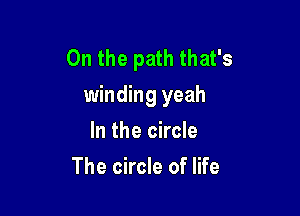 0n the path that's
winding yeah

In the circle
The circle of life