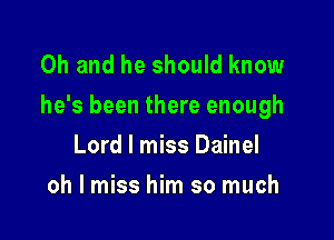 Oh and he should know
he's been there enough

Lord I miss Dainel
oh I miss him so much