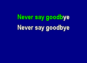 Never say goodbye

Never say goodbye