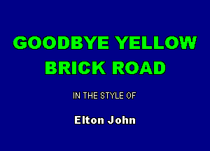 GOODBYE YIEILILOW
BIRIICIK ROAD

IN THE STYLE 0F

Elton John