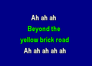 Ah ah ah
Beyond the

yellow brick road
Ah ah ah ah ah