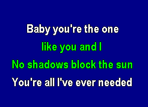 Baby you're the one

like you and I
No shadows block the sun
You're all I've ever needed