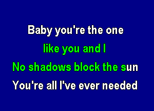 Baby you're the one

like you and I
No shadows block the sun
You're all I've ever needed