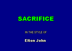 SACRIFIICE

IN THE STYLE 0F

Elton John