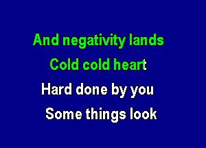 And negativity lands
Cold cold heart

Hard done by you

Some things look