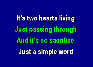 It's two hearts living
Just passing through
And it's no sacrifice

Just a simple word