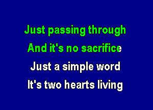 Just passing through
And it's no sacrifice
Just a simple word

It's two hearts living