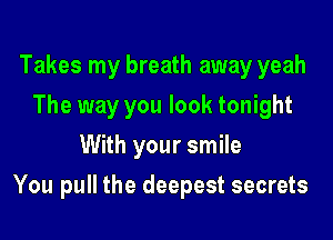 Takes my breath away yeah
The way you look tonight
With your smile

You pull the deepest secrets