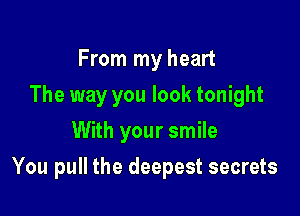 From my heart
The way you look tonight
With your smile

You pull the deepest secrets