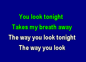 You look tonight
Takes my breath away

The way you look tonight

The way you look