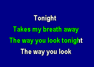 Tonight
Takes my breath away

The way you look tonight

The way you look