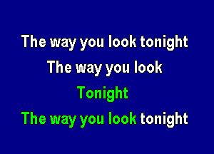 The way you look tonight
The way you look
Tonight

The way you look tonight