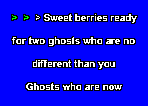 za 2? r) Sweet berries ready

for two ghosts who are no

different than you

Ghosts who are now