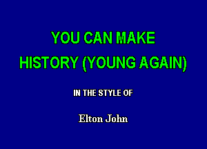 YOU CAN MAKE
HISTORY (YOUNG AGAIN)

III THE SIYLE 0F

Elton J 01111