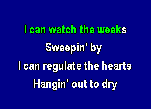 I can watch the weeks
Sweepin' by
I can regulate the hearts

Hangin' out to dry