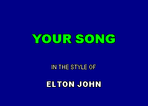 YOUR SONG

IN THE STYLE 0F

ELTON JOHN