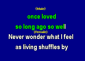 (Male)

onceloved
so long ago so well

(female)

Never wonder what I feel

as living shuffles by