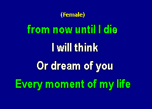 (female)

from now until I die
I will think
0r dream of you

Every moment of my life