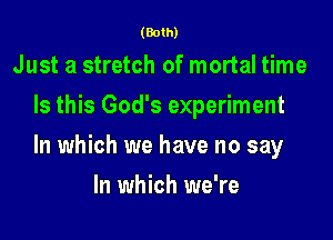 (Both)

Just a stretch of mortal time
Is this God's experiment

In which we have no say

In which we're