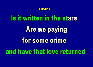 (Both)

Is it written in the stars

Are we paying

for some crime
and have that love returned